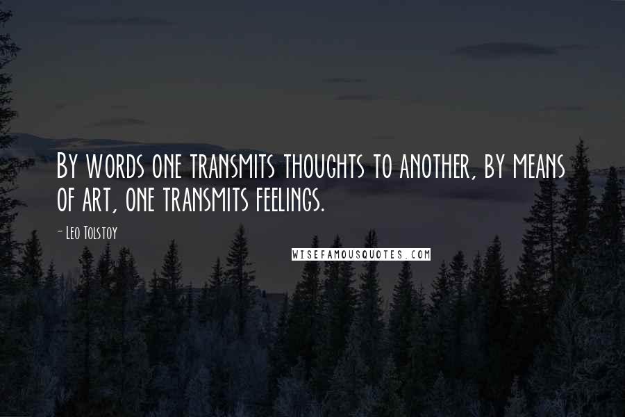 Leo Tolstoy Quotes: By words one transmits thoughts to another, by means of art, one transmits feelings.