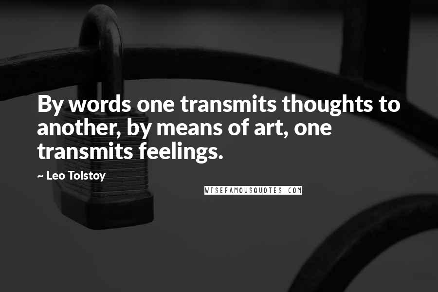 Leo Tolstoy Quotes: By words one transmits thoughts to another, by means of art, one transmits feelings.