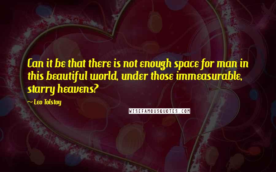 Leo Tolstoy Quotes: Can it be that there is not enough space for man in this beautiful world, under those immeasurable, starry heavens?