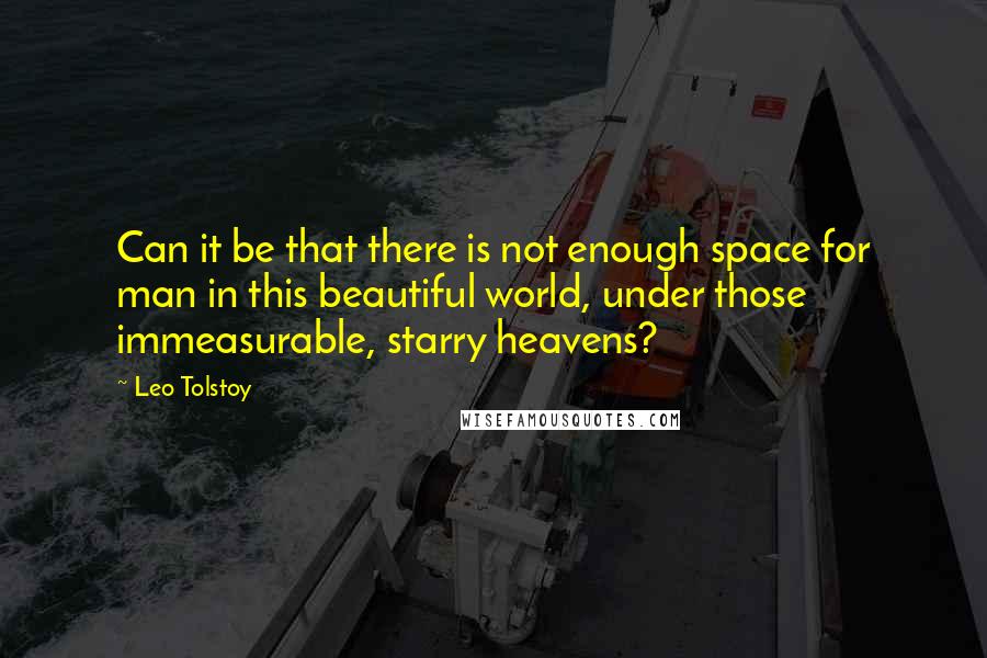 Leo Tolstoy Quotes: Can it be that there is not enough space for man in this beautiful world, under those immeasurable, starry heavens?