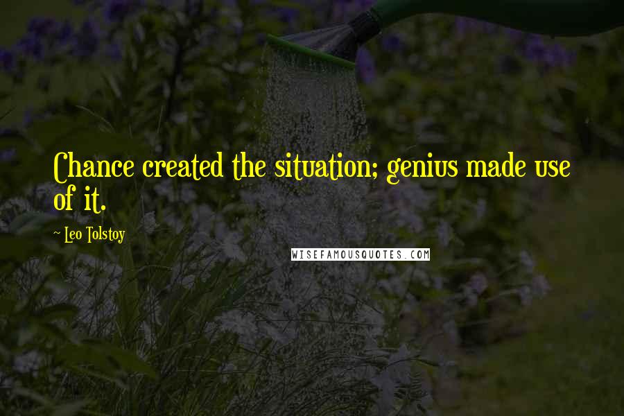 Leo Tolstoy Quotes: Chance created the situation; genius made use of it.
