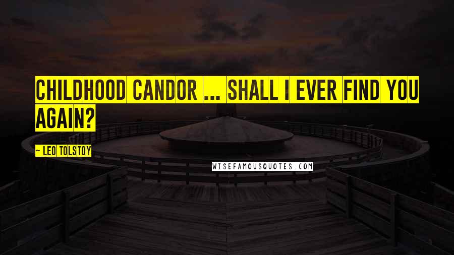 Leo Tolstoy Quotes: Childhood candor ... shall I ever find you again?