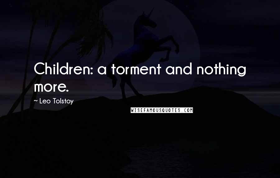 Leo Tolstoy Quotes: Children: a torment and nothing more.