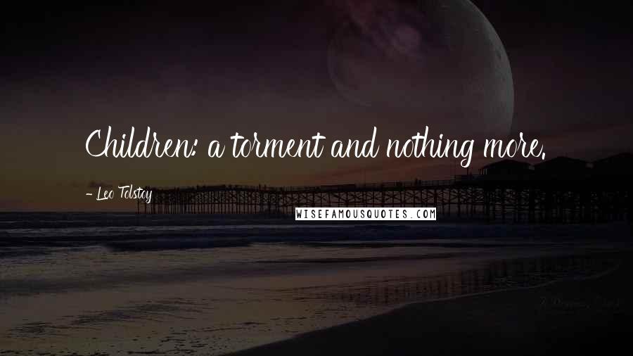 Leo Tolstoy Quotes: Children: a torment and nothing more.