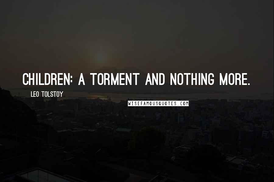 Leo Tolstoy Quotes: Children: a torment and nothing more.