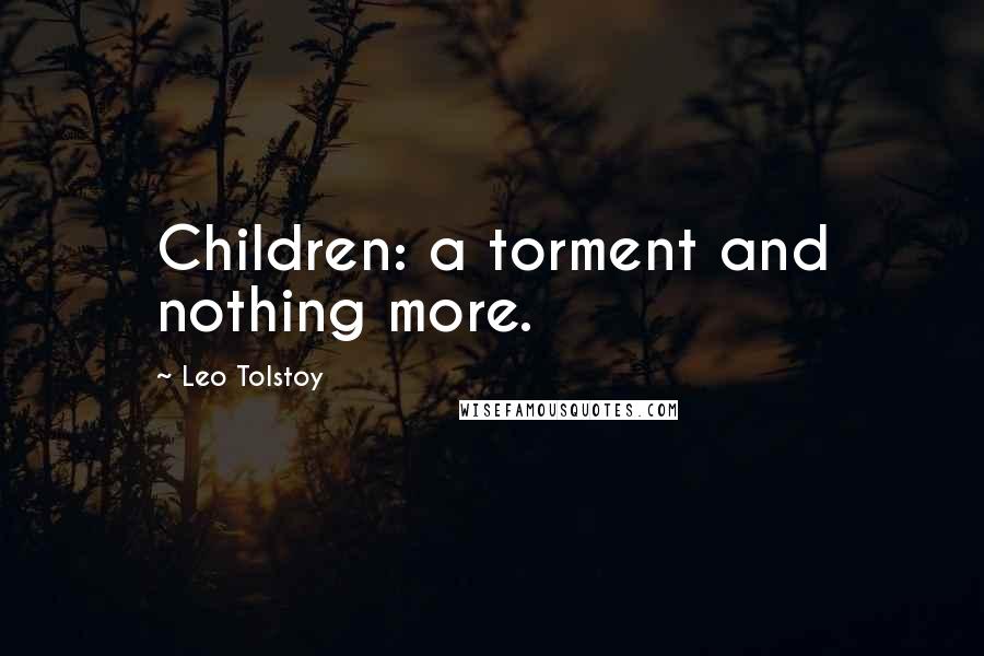 Leo Tolstoy Quotes: Children: a torment and nothing more.