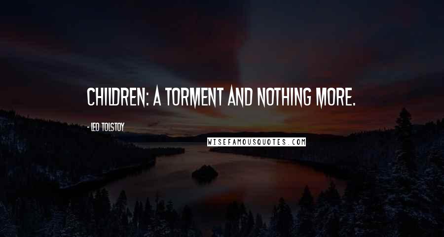 Leo Tolstoy Quotes: Children: a torment and nothing more.