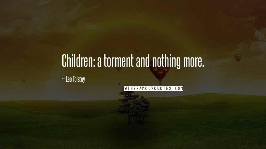 Leo Tolstoy Quotes: Children: a torment and nothing more.