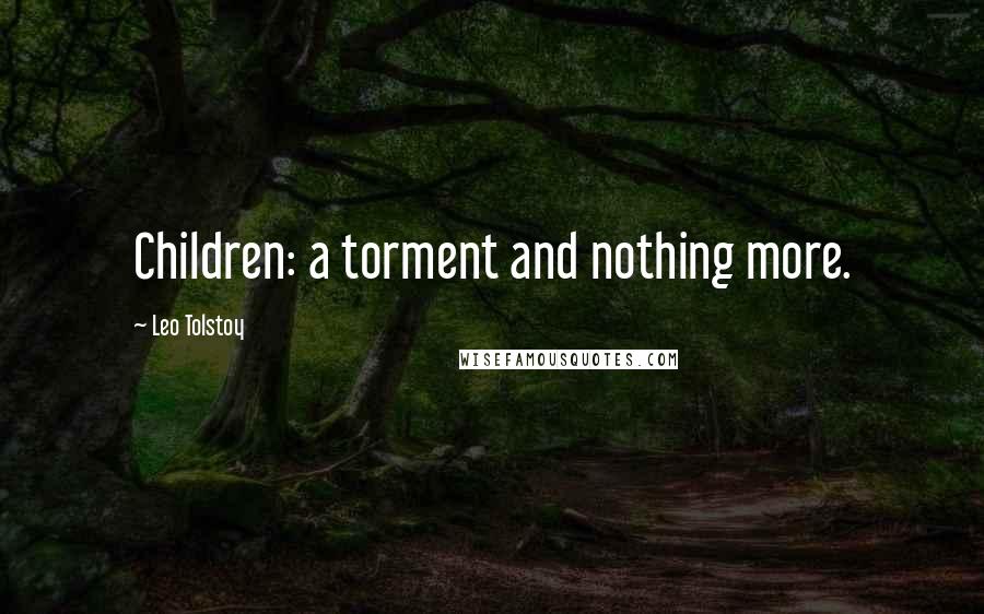 Leo Tolstoy Quotes: Children: a torment and nothing more.