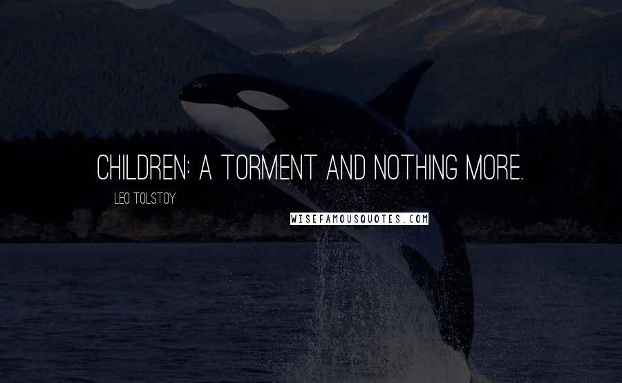 Leo Tolstoy Quotes: Children: a torment and nothing more.