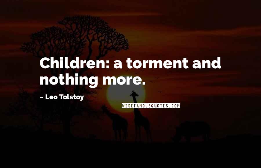 Leo Tolstoy Quotes: Children: a torment and nothing more.