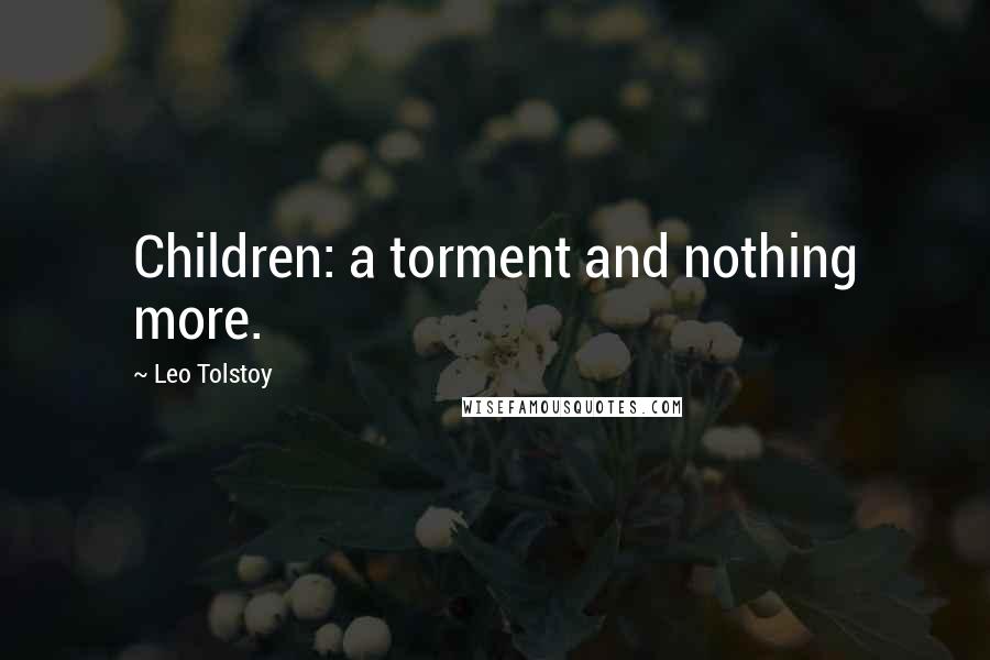 Leo Tolstoy Quotes: Children: a torment and nothing more.