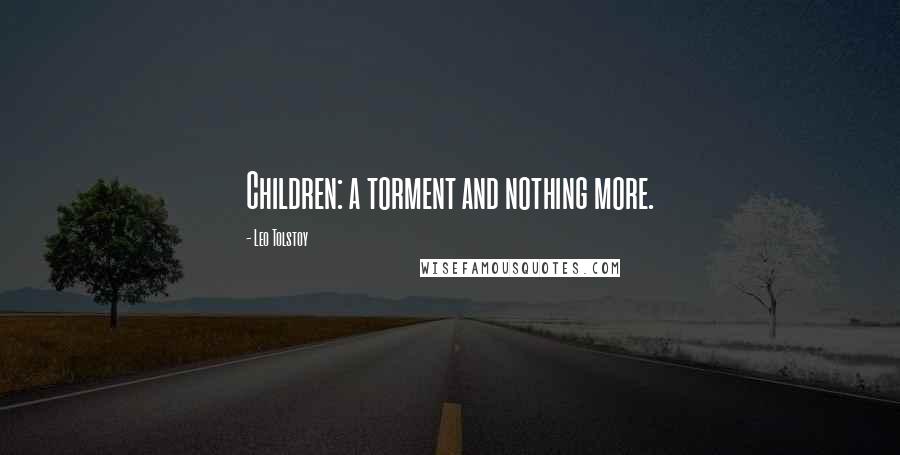 Leo Tolstoy Quotes: Children: a torment and nothing more.