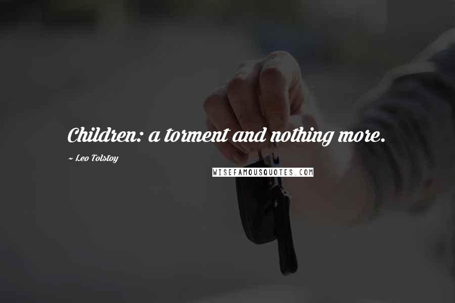 Leo Tolstoy Quotes: Children: a torment and nothing more.