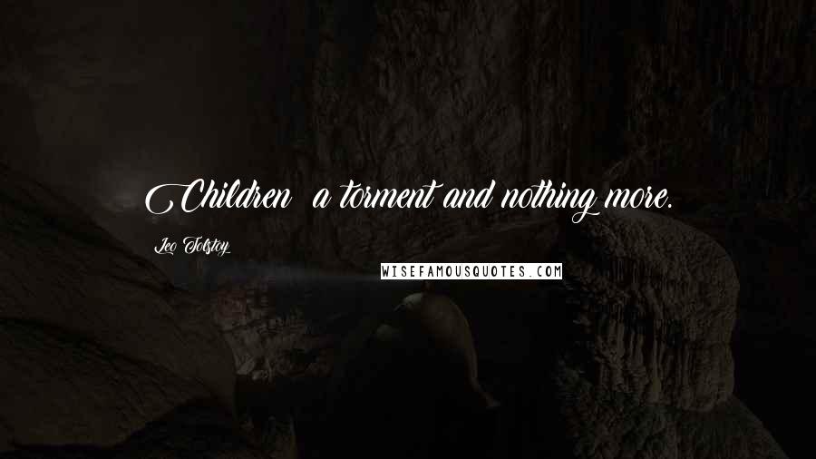 Leo Tolstoy Quotes: Children: a torment and nothing more.