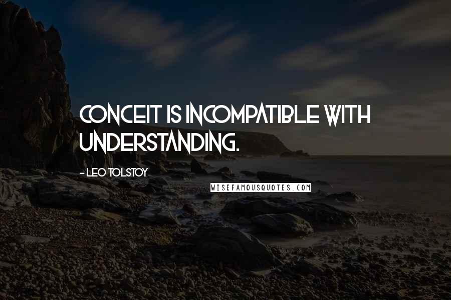 Leo Tolstoy Quotes: Conceit is incompatible with understanding.
