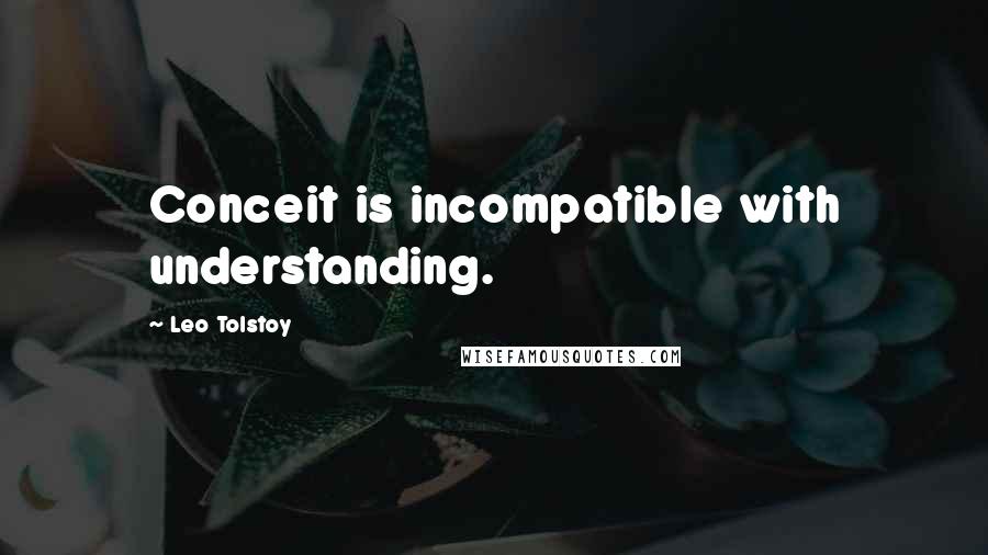 Leo Tolstoy Quotes: Conceit is incompatible with understanding.