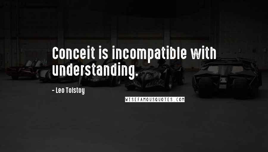 Leo Tolstoy Quotes: Conceit is incompatible with understanding.