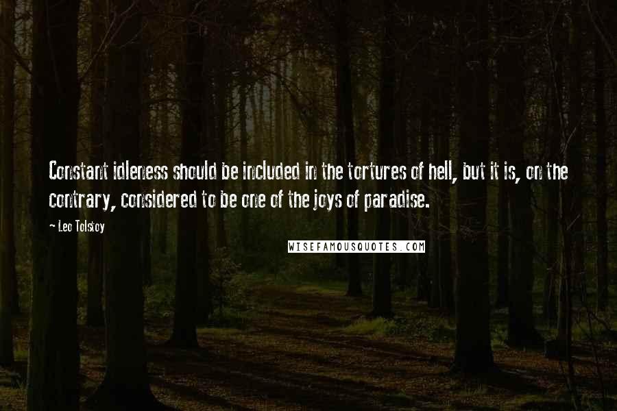 Leo Tolstoy Quotes: Constant idleness should be included in the tortures of hell, but it is, on the contrary, considered to be one of the joys of paradise.