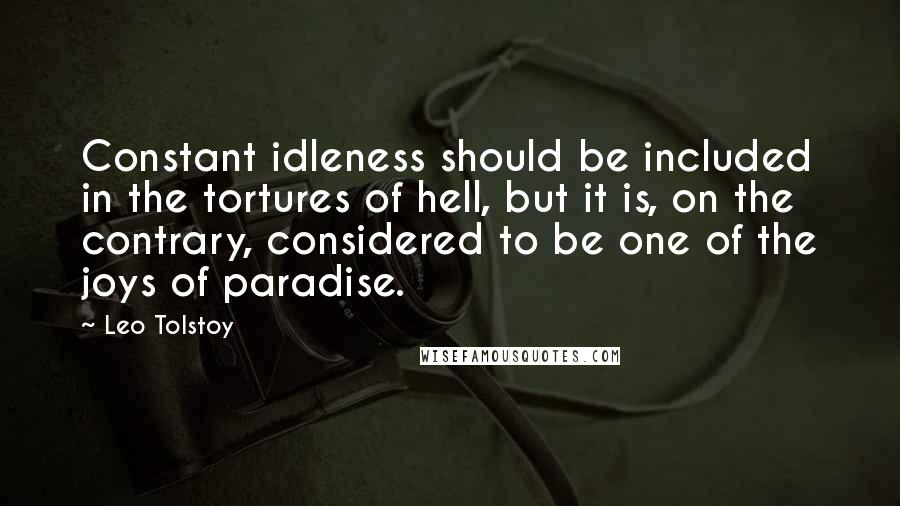 Leo Tolstoy Quotes: Constant idleness should be included in the tortures of hell, but it is, on the contrary, considered to be one of the joys of paradise.