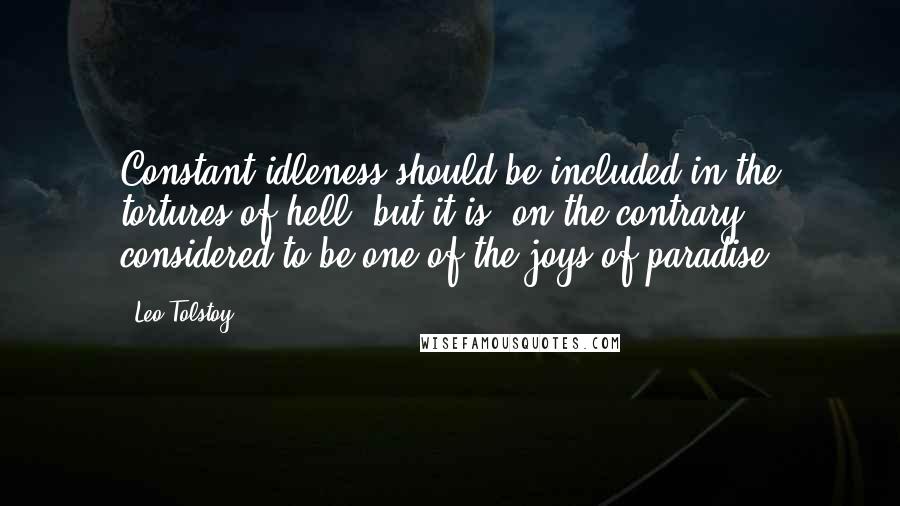 Leo Tolstoy Quotes: Constant idleness should be included in the tortures of hell, but it is, on the contrary, considered to be one of the joys of paradise.