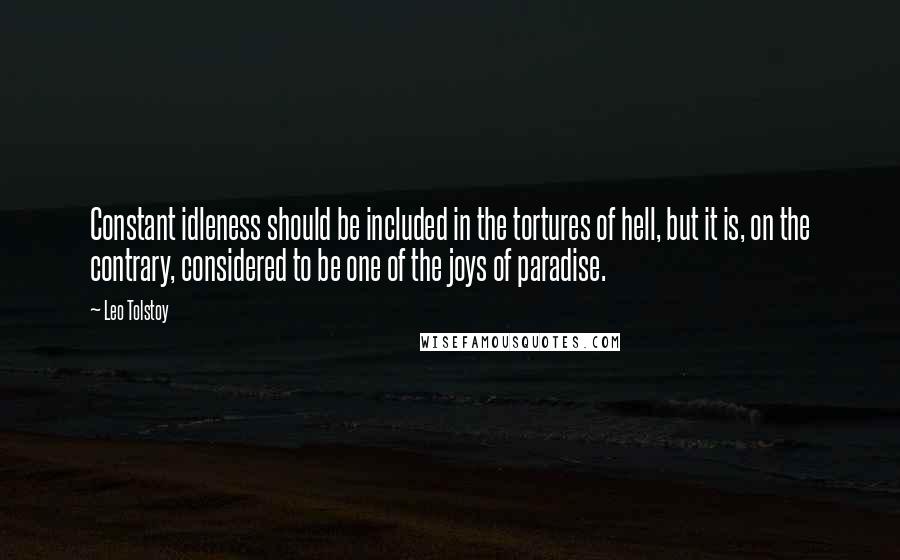 Leo Tolstoy Quotes: Constant idleness should be included in the tortures of hell, but it is, on the contrary, considered to be one of the joys of paradise.