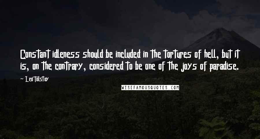 Leo Tolstoy Quotes: Constant idleness should be included in the tortures of hell, but it is, on the contrary, considered to be one of the joys of paradise.