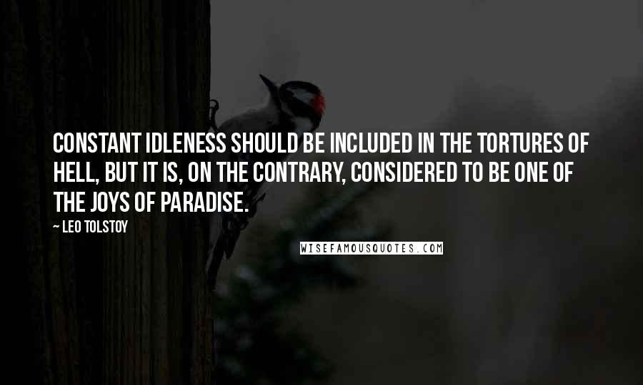 Leo Tolstoy Quotes: Constant idleness should be included in the tortures of hell, but it is, on the contrary, considered to be one of the joys of paradise.