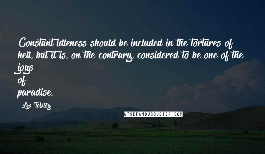 Leo Tolstoy Quotes: Constant idleness should be included in the tortures of hell, but it is, on the contrary, considered to be one of the joys of paradise.