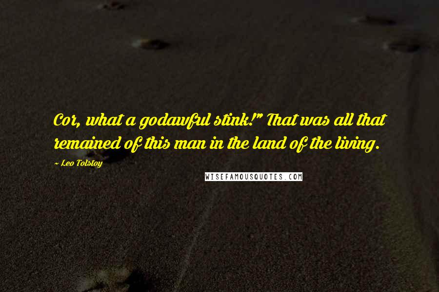 Leo Tolstoy Quotes: Cor, what a godawful stink!" That was all that remained of this man in the land of the living.