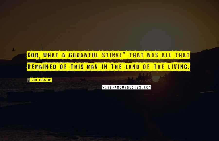 Leo Tolstoy Quotes: Cor, what a godawful stink!" That was all that remained of this man in the land of the living.