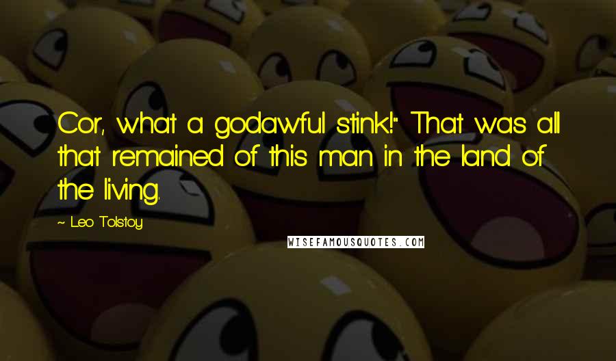 Leo Tolstoy Quotes: Cor, what a godawful stink!" That was all that remained of this man in the land of the living.