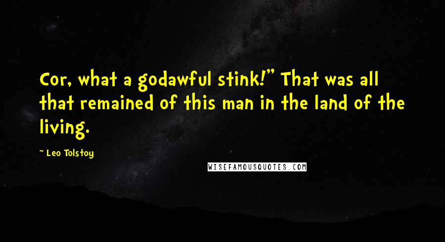 Leo Tolstoy Quotes: Cor, what a godawful stink!" That was all that remained of this man in the land of the living.