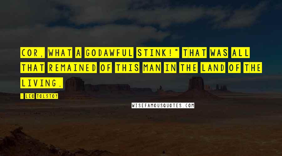 Leo Tolstoy Quotes: Cor, what a godawful stink!" That was all that remained of this man in the land of the living.