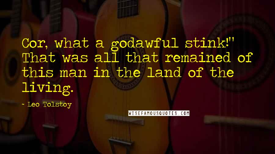 Leo Tolstoy Quotes: Cor, what a godawful stink!" That was all that remained of this man in the land of the living.