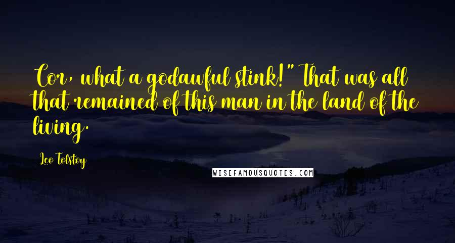 Leo Tolstoy Quotes: Cor, what a godawful stink!" That was all that remained of this man in the land of the living.