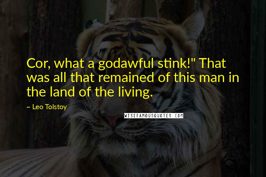 Leo Tolstoy Quotes: Cor, what a godawful stink!" That was all that remained of this man in the land of the living.