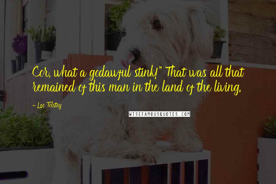 Leo Tolstoy Quotes: Cor, what a godawful stink!" That was all that remained of this man in the land of the living.