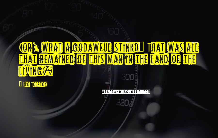 Leo Tolstoy Quotes: Cor, what a godawful stink!" That was all that remained of this man in the land of the living.