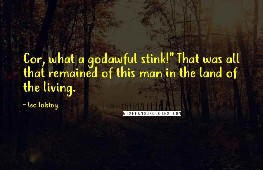 Leo Tolstoy Quotes: Cor, what a godawful stink!" That was all that remained of this man in the land of the living.