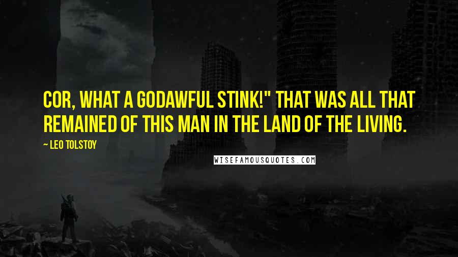 Leo Tolstoy Quotes: Cor, what a godawful stink!" That was all that remained of this man in the land of the living.