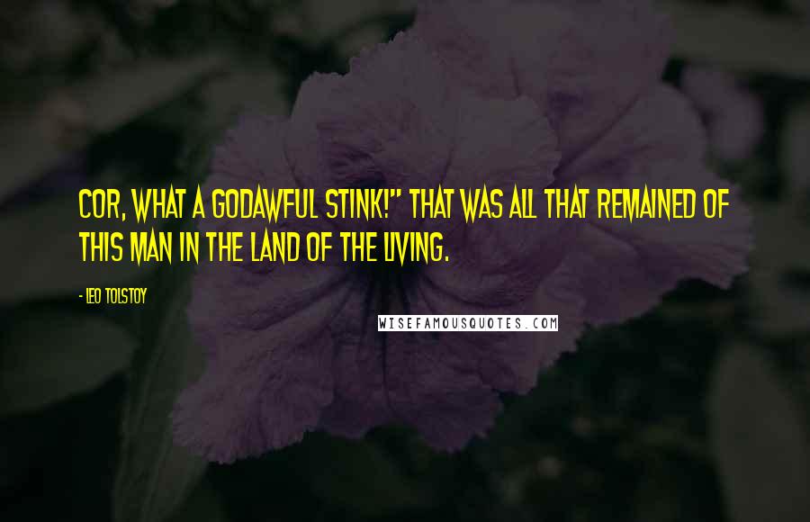 Leo Tolstoy Quotes: Cor, what a godawful stink!" That was all that remained of this man in the land of the living.