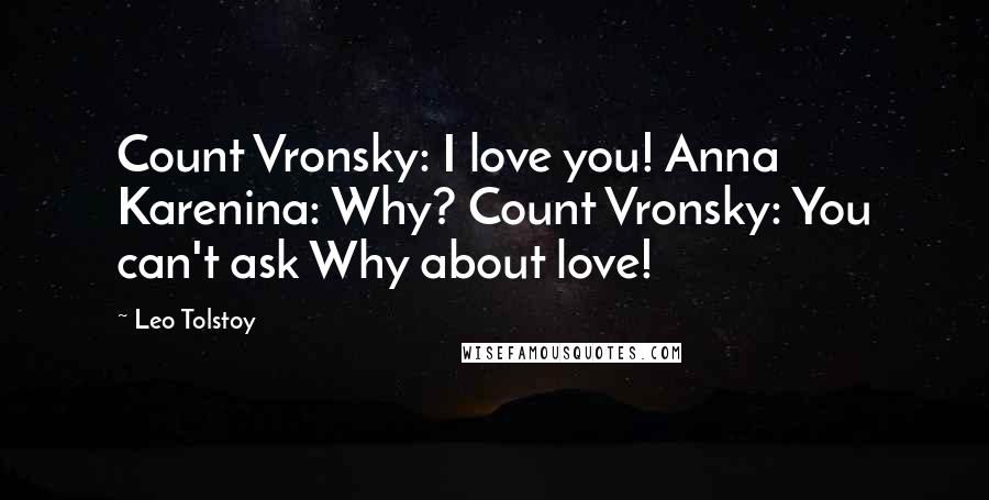 Leo Tolstoy Quotes: Count Vronsky: I love you! Anna Karenina: Why? Count Vronsky: You can't ask Why about love!