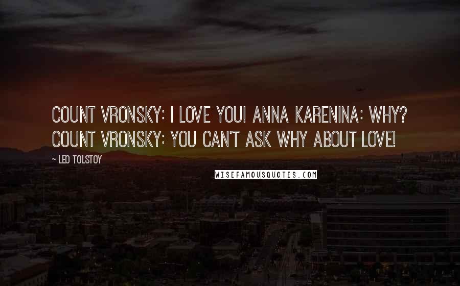 Leo Tolstoy Quotes: Count Vronsky: I love you! Anna Karenina: Why? Count Vronsky: You can't ask Why about love!