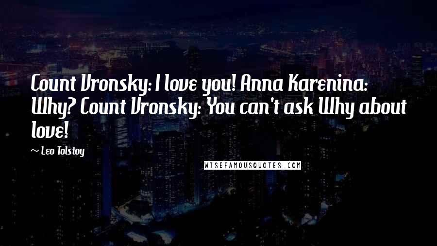 Leo Tolstoy Quotes: Count Vronsky: I love you! Anna Karenina: Why? Count Vronsky: You can't ask Why about love!