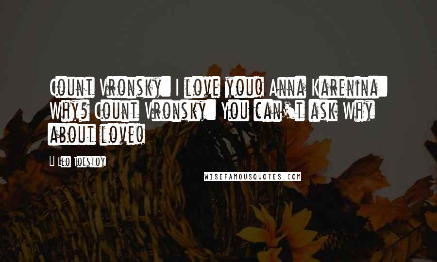 Leo Tolstoy Quotes: Count Vronsky: I love you! Anna Karenina: Why? Count Vronsky: You can't ask Why about love!