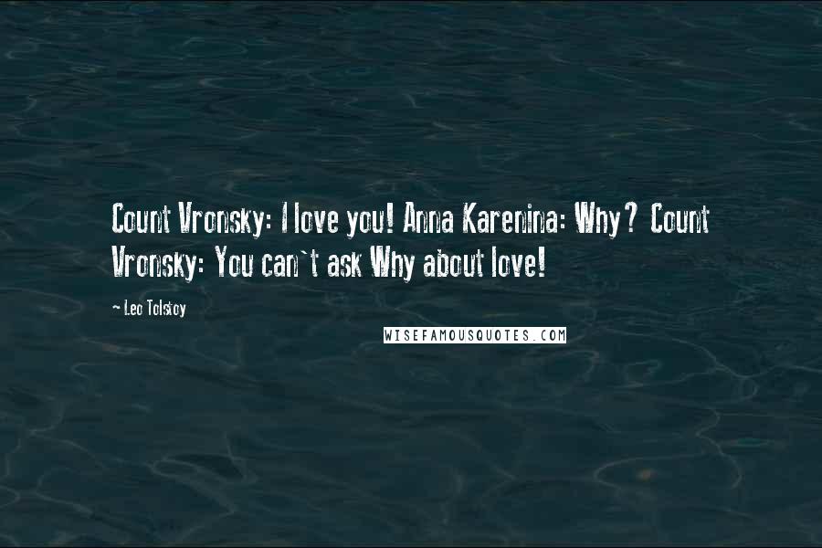 Leo Tolstoy Quotes: Count Vronsky: I love you! Anna Karenina: Why? Count Vronsky: You can't ask Why about love!