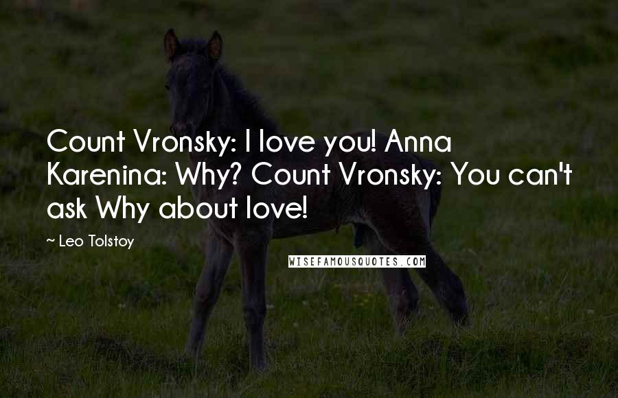 Leo Tolstoy Quotes: Count Vronsky: I love you! Anna Karenina: Why? Count Vronsky: You can't ask Why about love!