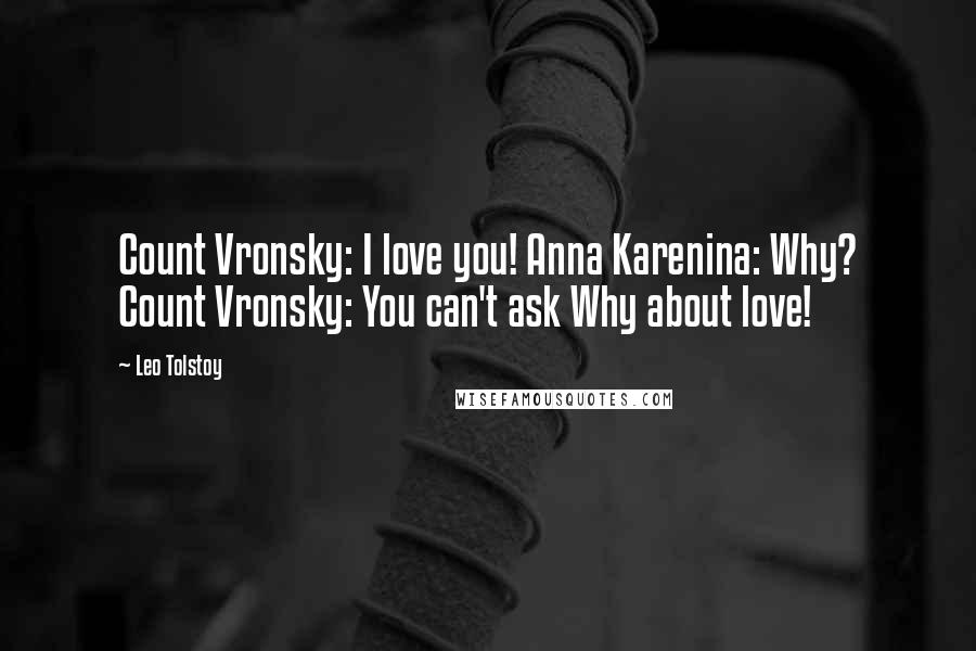 Leo Tolstoy Quotes: Count Vronsky: I love you! Anna Karenina: Why? Count Vronsky: You can't ask Why about love!
