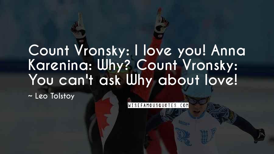 Leo Tolstoy Quotes: Count Vronsky: I love you! Anna Karenina: Why? Count Vronsky: You can't ask Why about love!